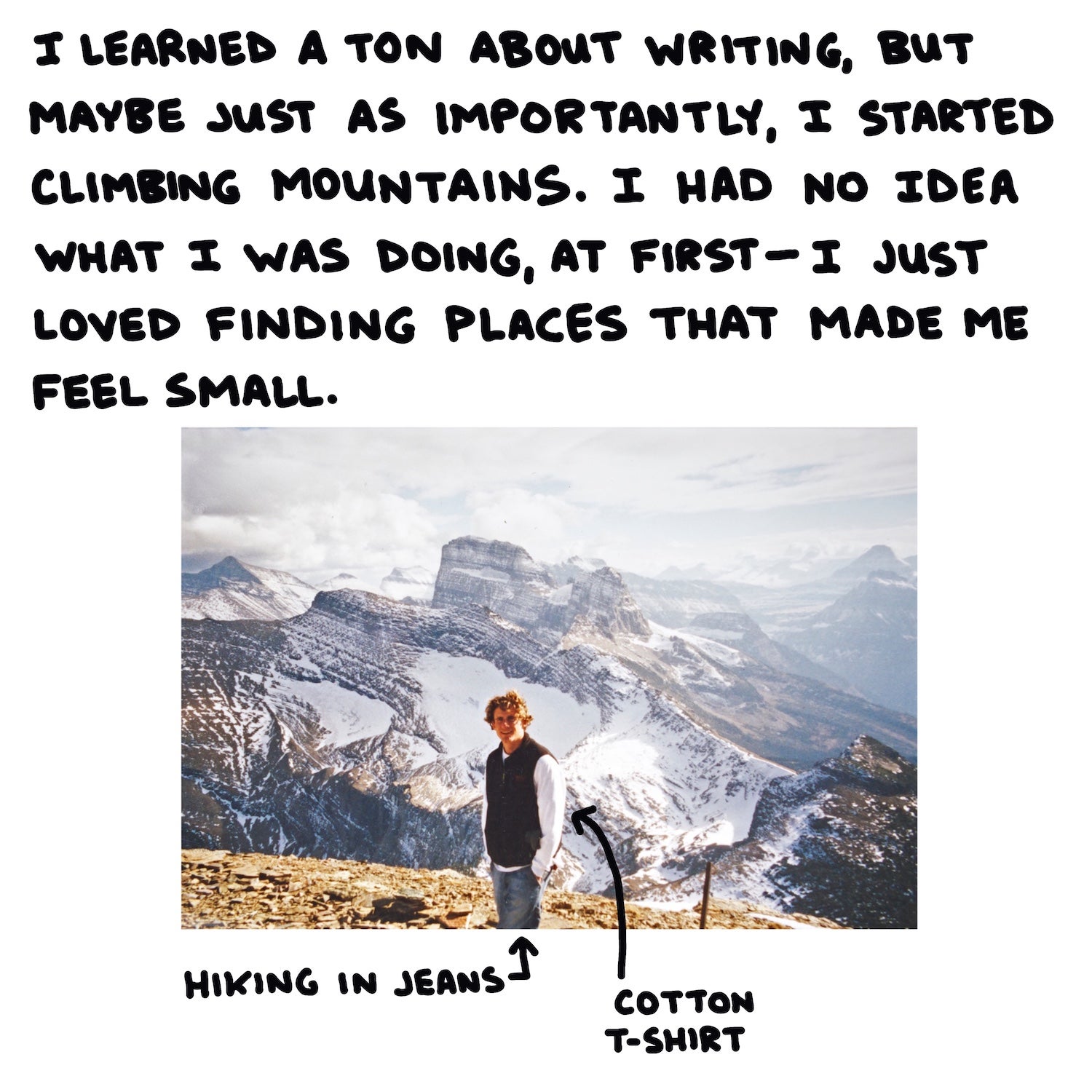 I learned a ton about writing, but maybe just as importantly, I started climbing mountains. I had no idea what I was doing, at first—I just loved finding places that made me feel small.