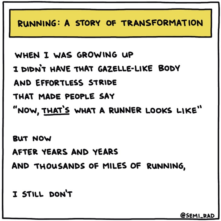 Running: a story of transformation illustration. Text: When I was growing up I didn't have that gazelle-like body and effortless stride that made people say: "now that's what a runner looks like." But now after years and years and thousands of miles of running, I still don't.