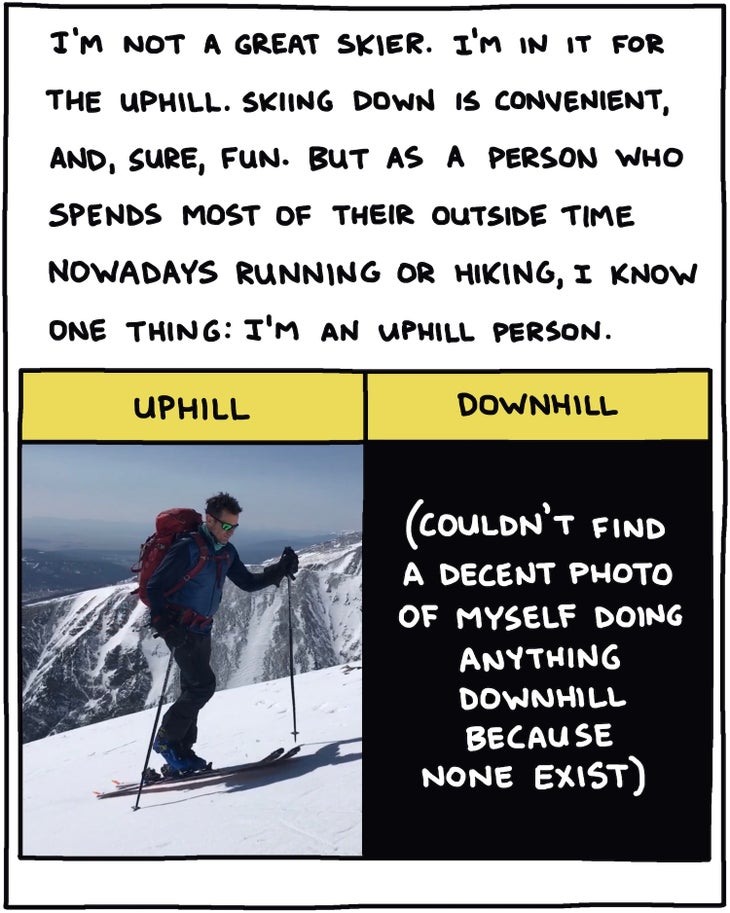 I'm not a great skier. I'm in it for the uphill. Skiing down is convenient, and, sure, fun. But as a person who spends most of their outside time nowadays running or hiking, I know one thing: I'm an uphill person. 