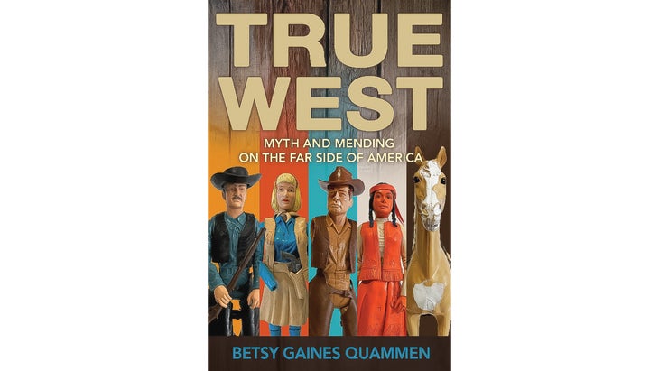 True West: Myth and Mending on the Far Side of America, by Betsy Gaines Quammen