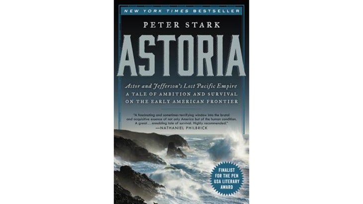 Astoria: Astor and Jefferson鈥檚 Lost Pacific Empire: A Tale of Ambition and Survival on the Early American Frontier, by Peter Stark (2014)