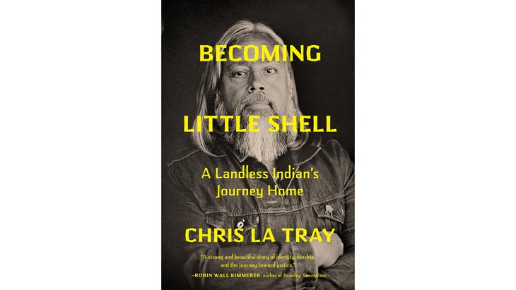 Becoming Little Shell: Returning Home to the Landless Indians of Montana, By Chris La Tray