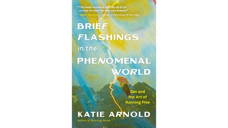 Brief Flashings in the Phenomenal World: Zen and the Art of Running Free, By Katie Arnold