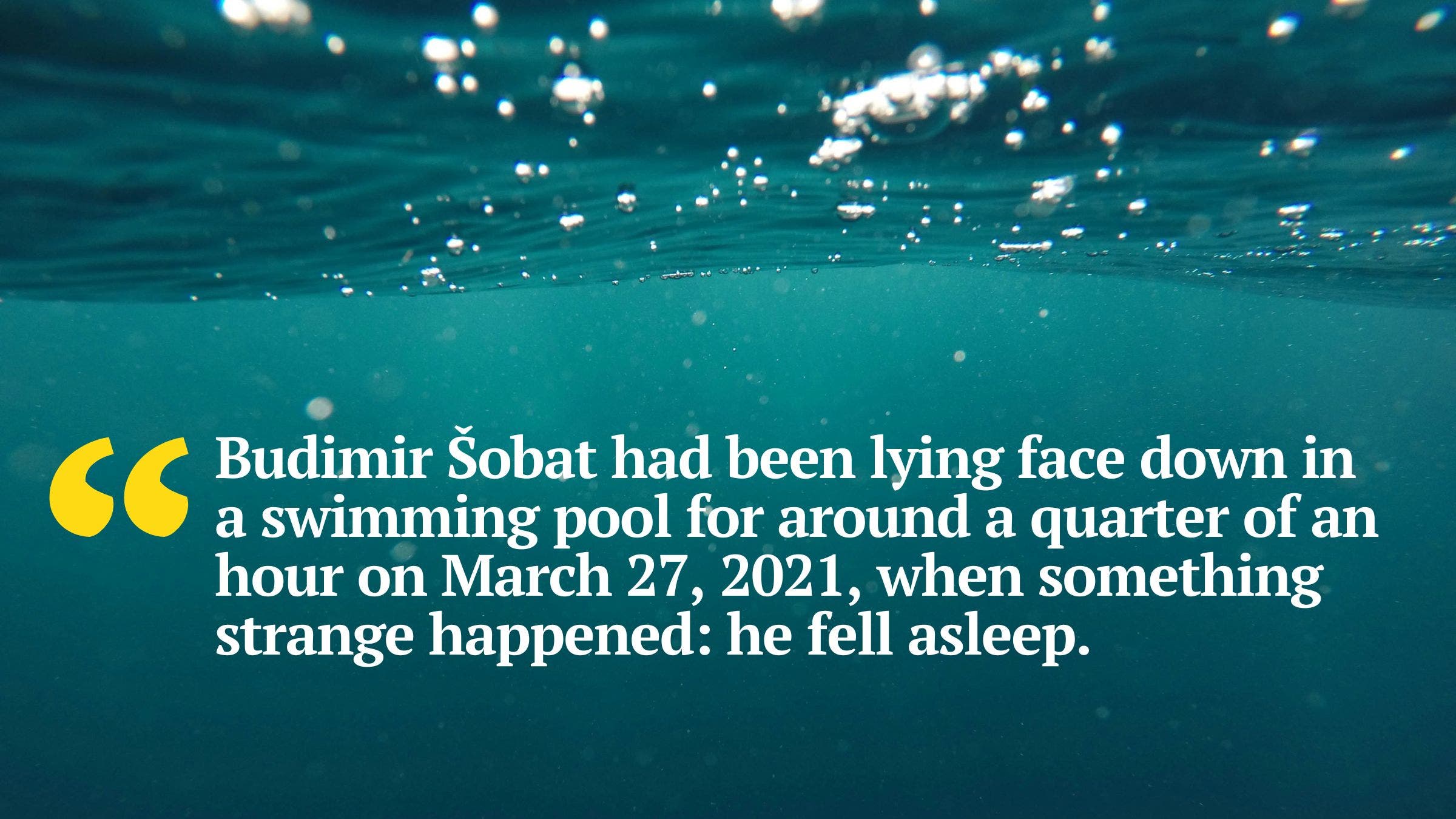 Budimir Šobat had been lying face down in a swimming pool for around a quarter of an hour on March 27, 2021, when something strange happened: he fell asleep.